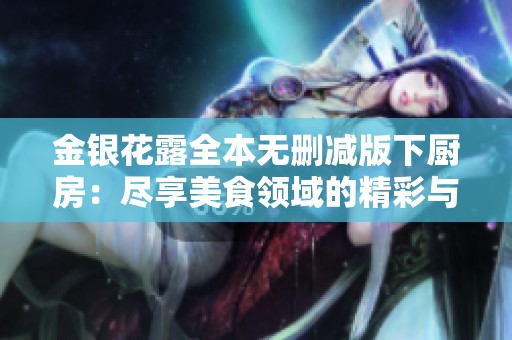 金银花露全本无删减版下厨房：尽享美食领域的精彩与乐趣