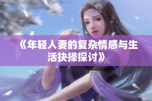 《年轻人妻的复杂情感与生活抉择探讨》