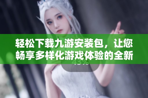 轻松下载九游安装包，让您畅享多样化游戏体验的全新选择