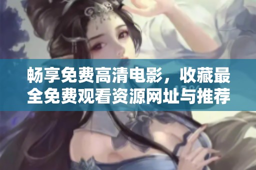 畅享免费高清电影，收藏最全免费观看资源网址与推荐清单