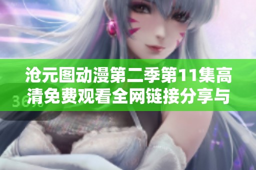 沧元图动漫第二季第11集高清免费观看全网链接分享与观看指南