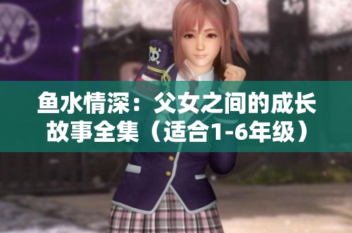 鱼水情深：父女之间的成长故事全集（适合1-6年级）