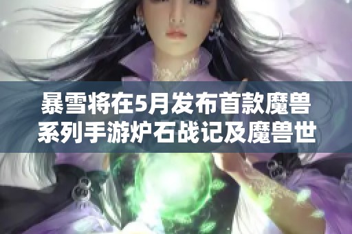 暴雪将在5月发布首款魔兽系列手游炉石战记及魔兽世界新情报揭秘