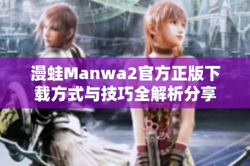 漫蛙Manwa2官方正版下载方式与技巧全解析分享