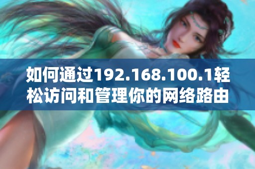 如何通过192.168.100.1轻松访问和管理你的网络路由器设置