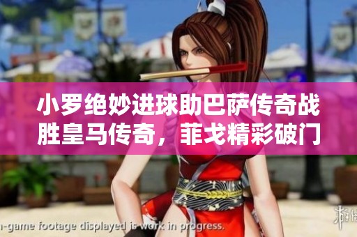 小罗绝妙进球助巴萨传奇战胜皇马传奇，菲戈精彩破门引热议