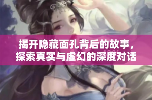 揭开隐藏面孔背后的故事，探索真实与虚幻的深度对话