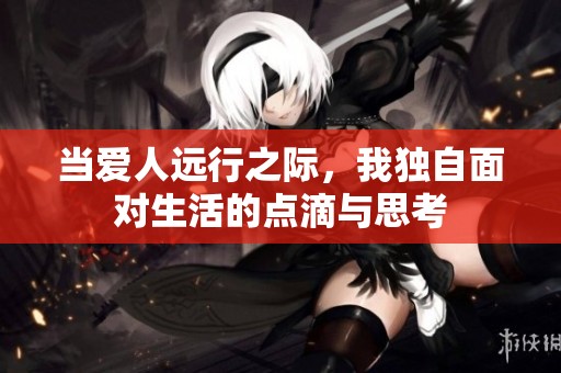 当爱人远行之际，我独自面对生活的点滴与思考