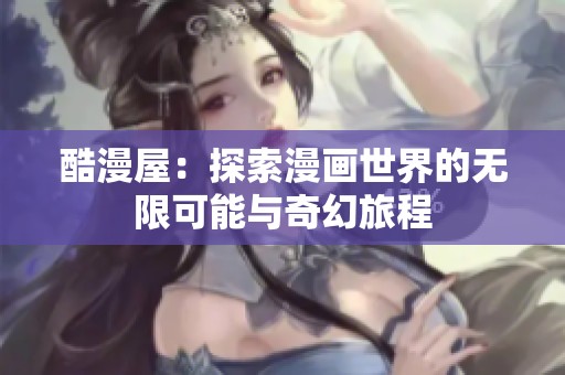 酷漫屋：探索漫画世界的无限可能与奇幻旅程