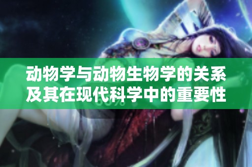 动物学与动物生物学的关系及其在现代科学中的重要性分析