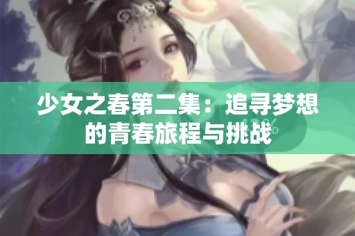 少女之春第二集：追寻梦想的青春旅程与挑战