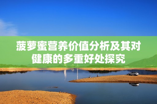 菠萝蜜营养价值分析及其对健康的多重好处探究