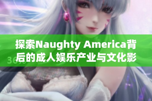 探索Naughty America背后的成人娱乐产业与文化影响力
