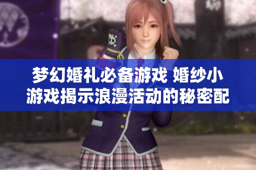 梦幻婚礼必备游戏 婚纱小游戏揭示浪漫活动的秘密配方