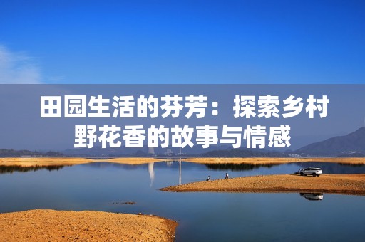 田园生活的芬芳：探索乡村野花香的故事与情感