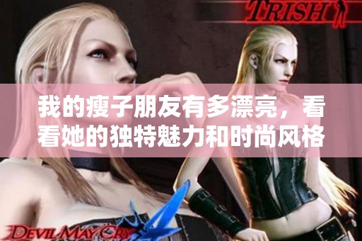 我的瘦子朋友有多漂亮，看看她的独特魅力和时尚风格