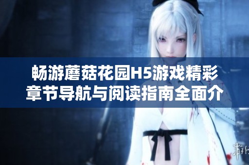 畅游蘑菇花园H5游戏精彩章节导航与阅读指南全面介绍
