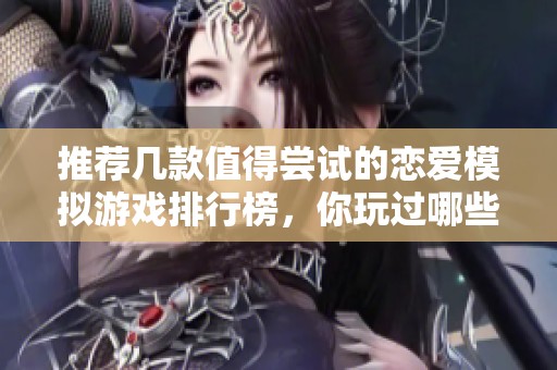 推荐几款值得尝试的恋爱模拟游戏排行榜，你玩过哪些呢