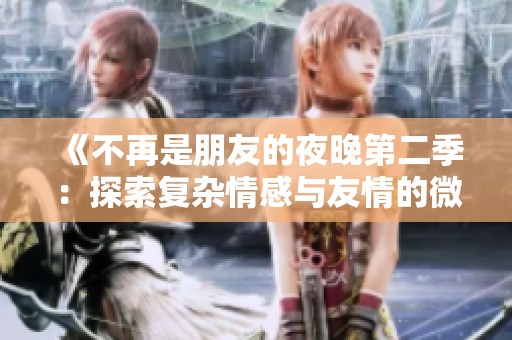 《不再是朋友的夜晚第二季：探索复杂情感与友情的微妙变化》