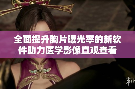 全面提升胸片曝光率的新软件助力医学影像直观查看