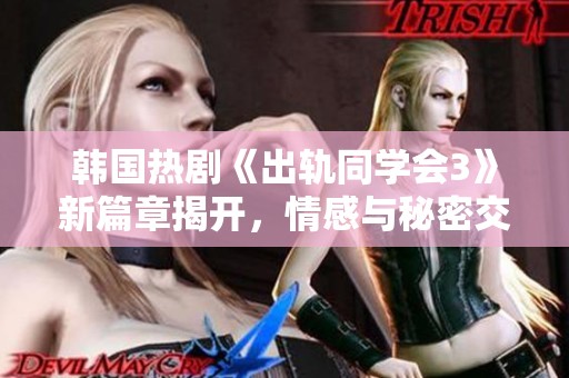 韩国热剧《出轨同学会3》新篇章揭开，情感与秘密交织引发热议
