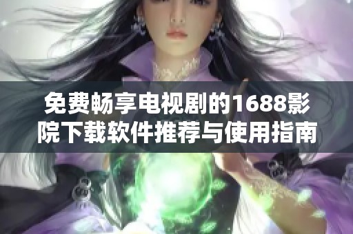 免费畅享电视剧的1688影院下载软件推荐与使用指南