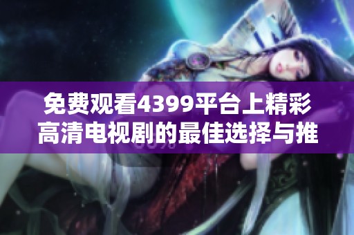 免费观看4399平台上精彩高清电视剧的最佳选择与推荐