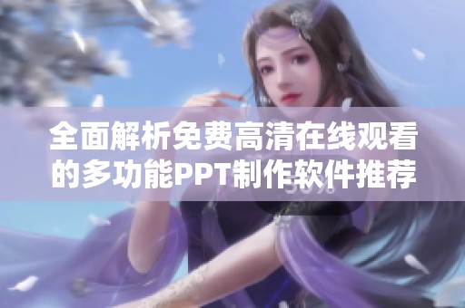全面解析免费高清在线观看的多功能PPT制作软件推荐与使用指南