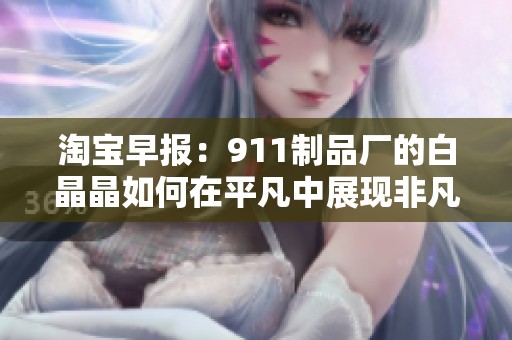 淘宝早报：911制品厂的白晶晶如何在平凡中展现非凡人生