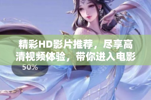 精彩HD影片推荐，尽享高清视频体验，带你进入电影的奇幻世界！