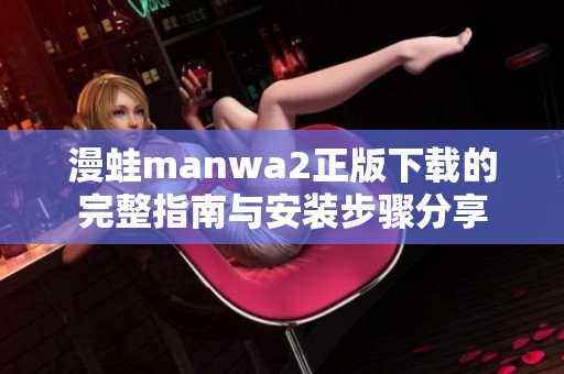 漫蛙manwa2正版下载的完整指南与安装步骤分享