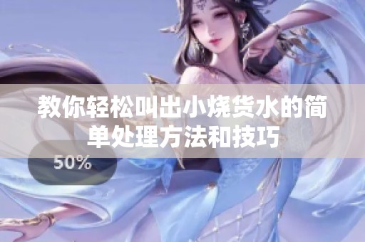 教你轻松叫出小烧货水的简单处理方法和技巧
