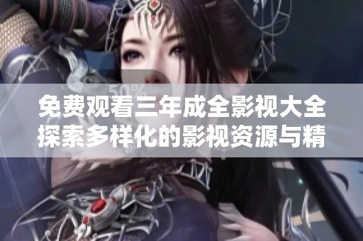 免费观看三年成全影视大全探索多样化的影视资源与精彩内容