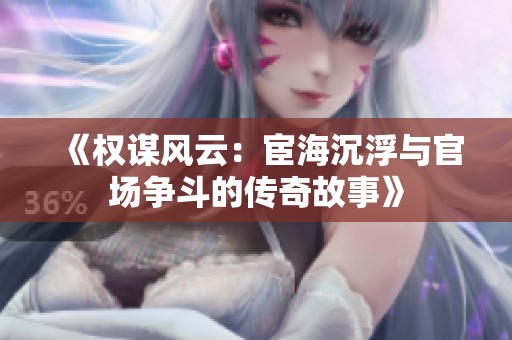 《权谋风云：宦海沉浮与官场争斗的传奇故事》