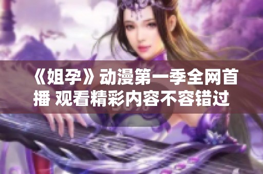 《姐孕》动漫第一季全网首播 观看精彩内容不容错过