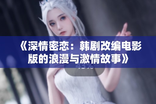 《深情密恋：韩剧改编电影版的浪漫与激情故事》