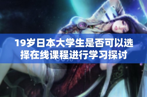 19岁日本大学生是否可以选择在线课程进行学习探讨