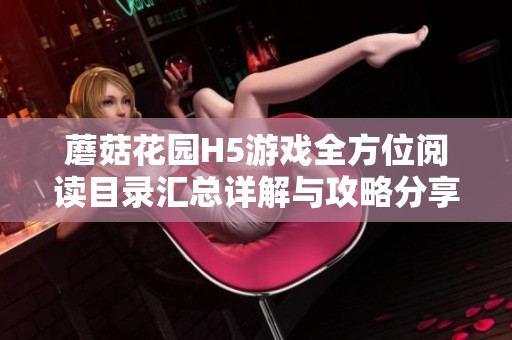 蘑菇花园H5游戏全方位阅读目录汇总详解与攻略分享