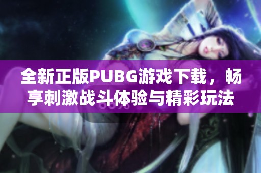 全新正版PUBG游戏下载，畅享刺激战斗体验与精彩玩法揭秘！