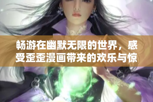畅游在幽默无限的世界，感受歪歪漫画带来的欢乐与惊喜