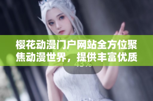 樱花动漫门户网站全方位聚焦动漫世界，提供丰富优质资源与服务