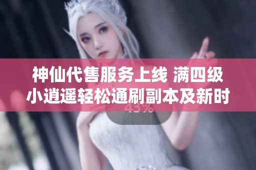 神仙代售服务上线 满四级小逍遥轻松通刷副本及新时装获取攻略