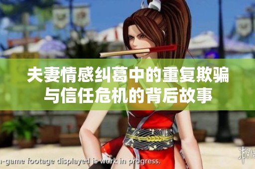 夫妻情感纠葛中的重复欺骗与信任危机的背后故事