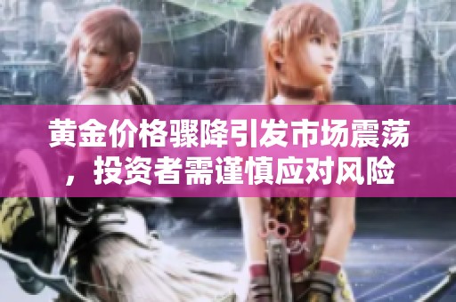 黄金价格骤降引发市场震荡，投资者需谨慎应对风险