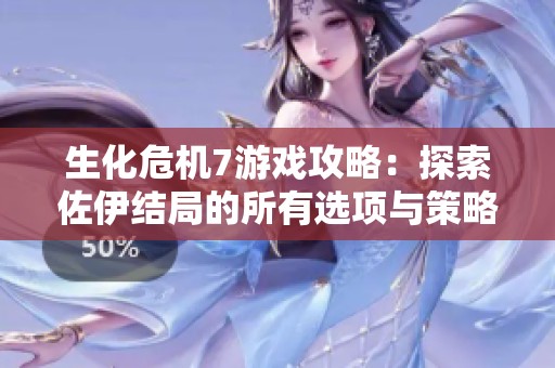 生化危机7游戏攻略：探索佐伊结局的所有选项与策略解析