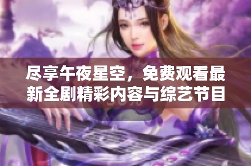 尽享午夜星空，免费观看最新全剧精彩内容与综艺节目推荐