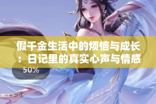 假千金生活中的烦恼与成长：日记里的真实心声与情感挣扎