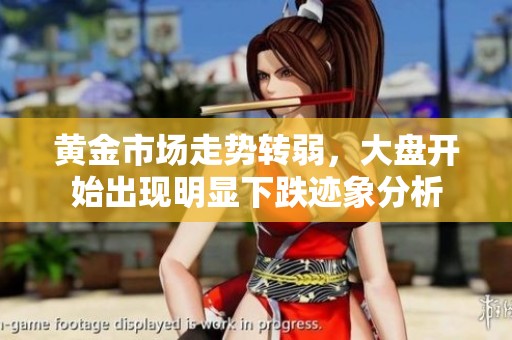 黄金市场走势转弱，大盘开始出现明显下跌迹象分析