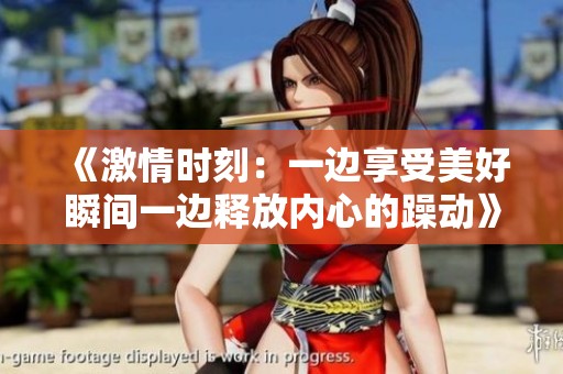 《激情时刻：一边享受美好瞬间一边释放内心的躁动》
