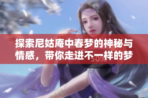 探索尼姑庵中春梦的神秘与情感，带你走进不一样的梦境世界